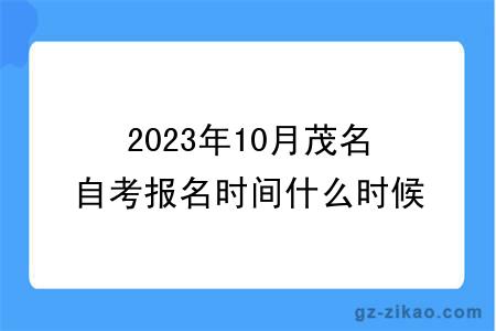 2023年10月茂名自考报名时间什么时候截止？