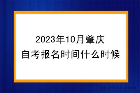 2023年10月肇庆自考报名时间什么时候截止？