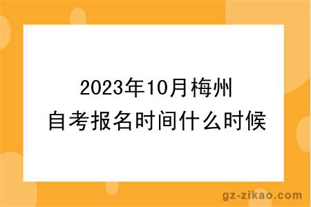 2023年10月梅州自考报名时间什么时候截止？