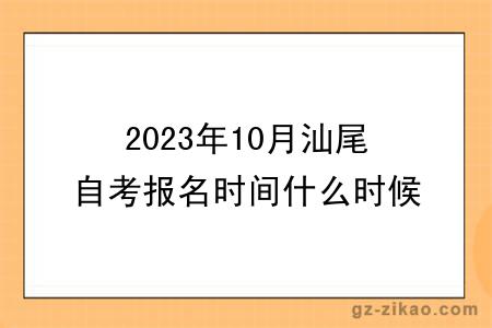 2023年10月汕尾自考报名时间什么时候截止？