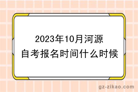 2023年10月河源自考报名时间什么时候截止？