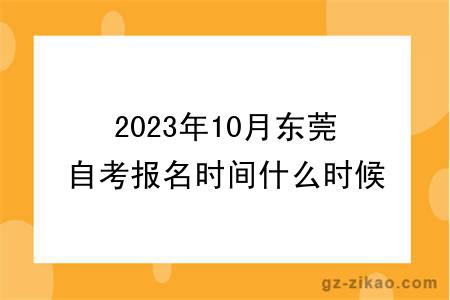 2023年10月东莞自考报名时间什么时候截止？