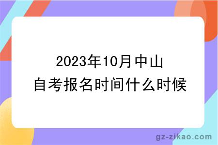 2023年10月中山自考报名时间什么时候截止？