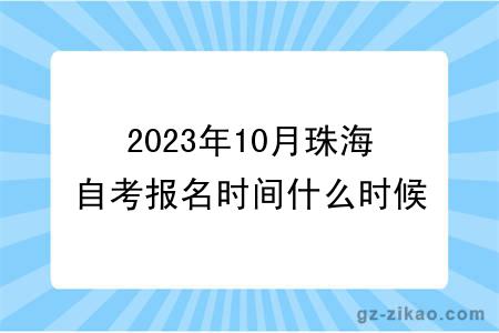 2023年10月珠海自考报名时间什么时候截止？