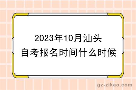 2023年10月汕头自考报名时间什么时候截止？