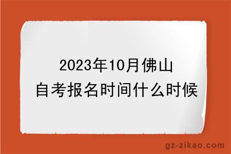 2023年10月佛山自考报名时间什么时候截止？