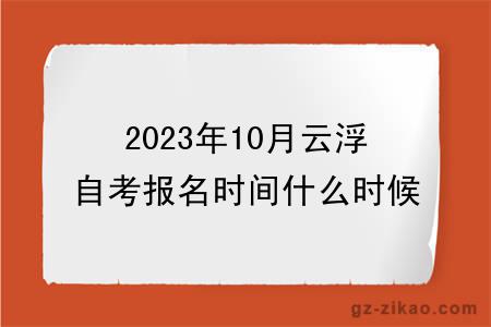 2023年10月云浮自考报名时间什么时候截止？