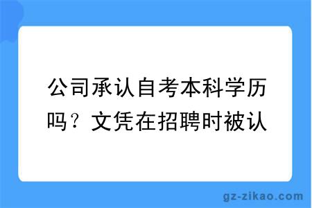 公司承认自考本科学历吗？文凭在招聘时被认可吗？