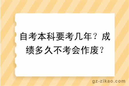 自考本科要考几年？成绩多久不考会作废？