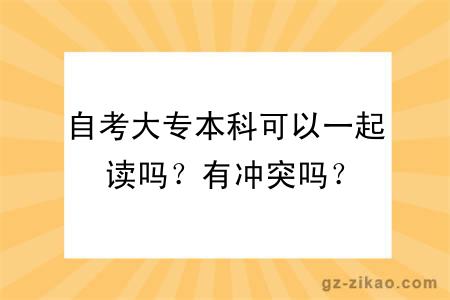 自考大专本科可以一起读吗？有冲突吗？