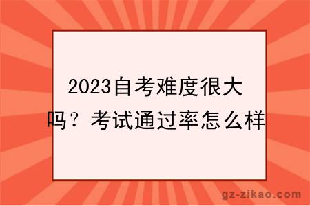 2023自考难度很大吗？考试通过率怎么样？