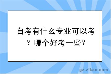 自考有什么专业可以考？哪个好考一些？