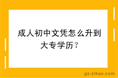 成人初中文凭怎么升到大专学历？