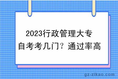 2023行政管理大专自考考几门？通过率高不高？