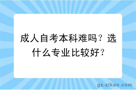 成人自考本科难吗？选什么专业比较好？