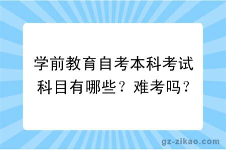 学前教育自考本科考试科目有哪些？难考吗？