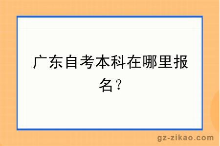 广东自考本科在哪里报名？