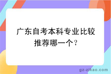 广东自考本科专业比较推荐哪一个？