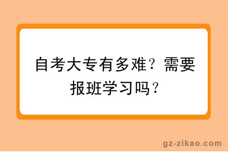 自考大专有多难？需要报班学习吗？