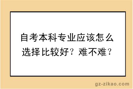 自考本科专业应该怎么选择比较好？难不难？