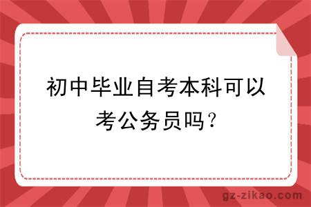 初中毕业自考本科可以考公务员吗？