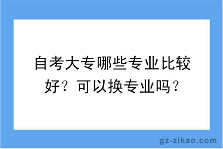 自考大专哪些专业比较好？可以换专业吗？