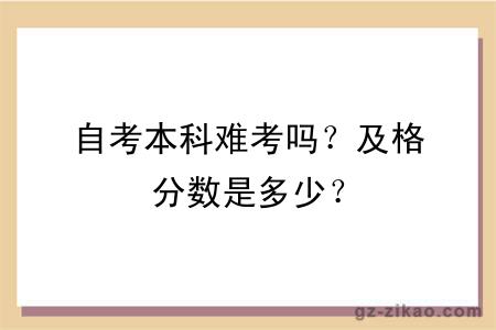 自考本科难考吗？及格分数是多少？