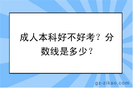 成人本科好不好考？分数线是多少？