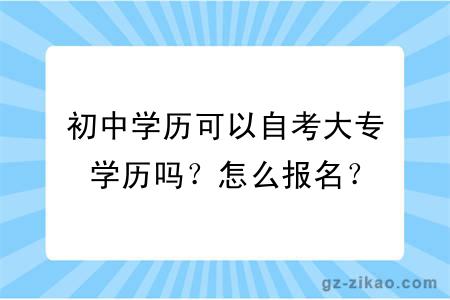 初中学历可以自考大专学历吗？怎么报名？