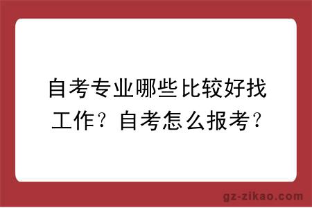 自考专业哪些比较好找工作？自考怎么报考？