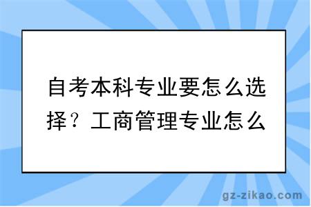 自考本科专业要怎么选择？工商管理专业怎么样？