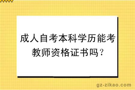 成人自考本科学历能考教师资格证书吗？