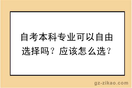 自考本科专业可以自由选择吗？应该怎么选？