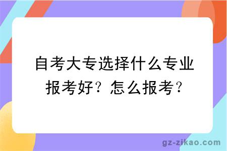 自考大专选择什么专业报考好？怎么报考？