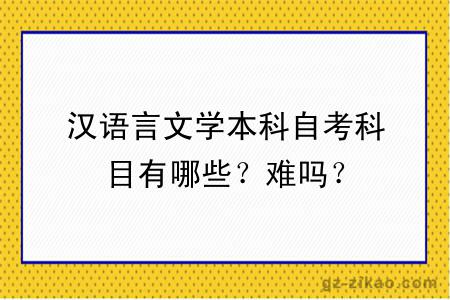 汉语言文学本科自考科目有哪些？难吗？