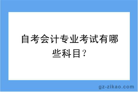 自考会计专业考试有哪些科目？