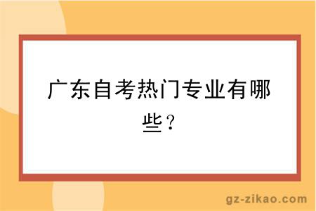 广东自考热门专业有哪些？