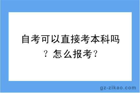 自考可以直接考本科吗？怎么报考？