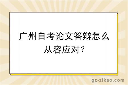 广州自考论文答辩怎么从容应对？