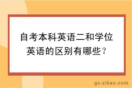 自考本科英语二和学位英语的区别有哪些？