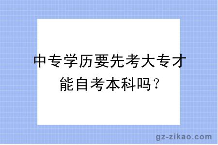 中专学历要先考大专才能自考本科吗？