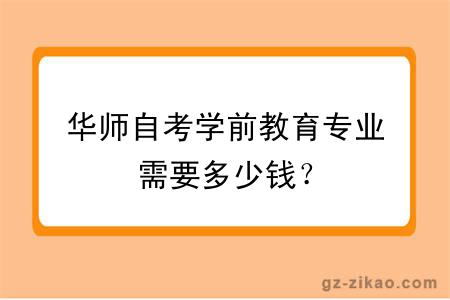 华师自考学前教育专业需要多少钱？