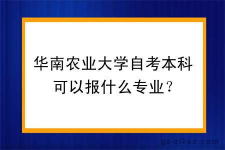 华南农业大学自考本科可以报什么专业？