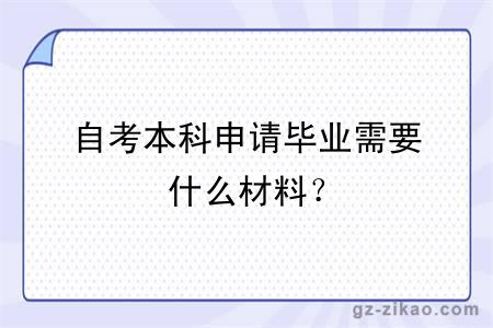 自考本科申请毕业需要什么材料？