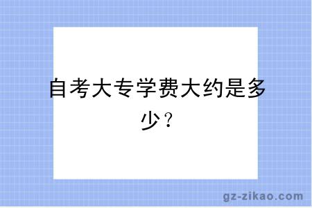 自考大专学费大约是多少？