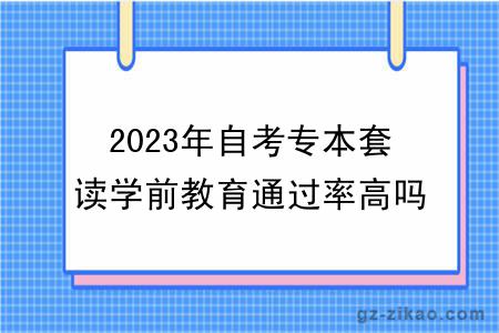 2023年自考专本套读学前教育通过率高吗？怎么报名？