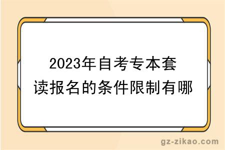 2023年自考专本套读报名的条件限制有哪些？