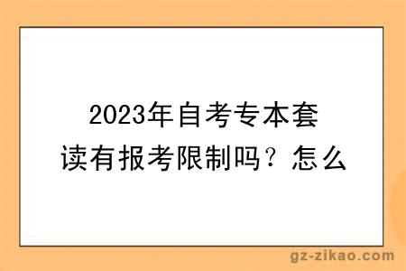 2023年自考专本套读有报考限制吗？怎么报考？