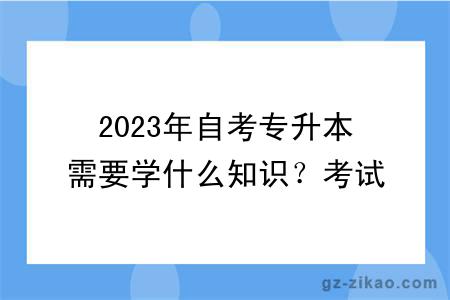 2023年自考专升本需要学什么知识？考试难度大吗？