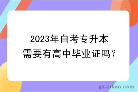 2023年自考专升本需要有高中毕业证吗？